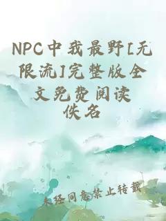 NPC中我最野[无限流]完整版全文免费阅读