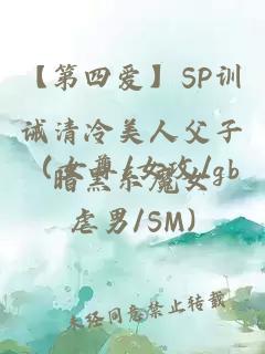 【第四爱】SP训诫清冷美人父子（女尊/女攻/gb虐男/SM)