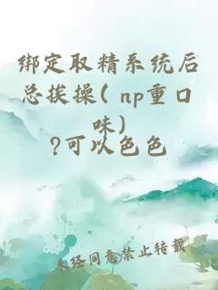 绑定取精系统后总挨操( np重口味)